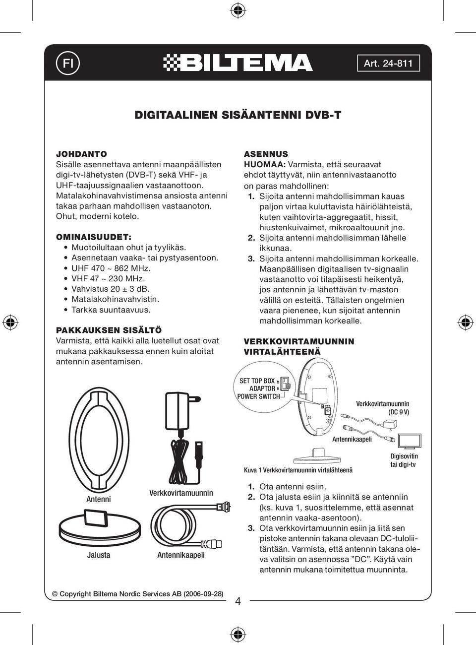 Vahvistus 20 ± 3 db. Matalakohinavahvistin. Tarkka suuntaavuus. PAKKAUKSEN SISÄLTÖ Varmista, että kaikki alla luetellut osat ovat mukana pakkauksessa ennen kuin aloitat antennin asentamisen.