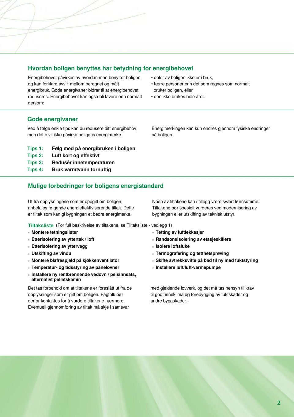 Energibehovet kan også bli lavere enn normalt dersom: deler av boligen ikke er i bruk, færre personer enn det som regnes som normalt bruker boligen, eller den ikke brukes hele året.