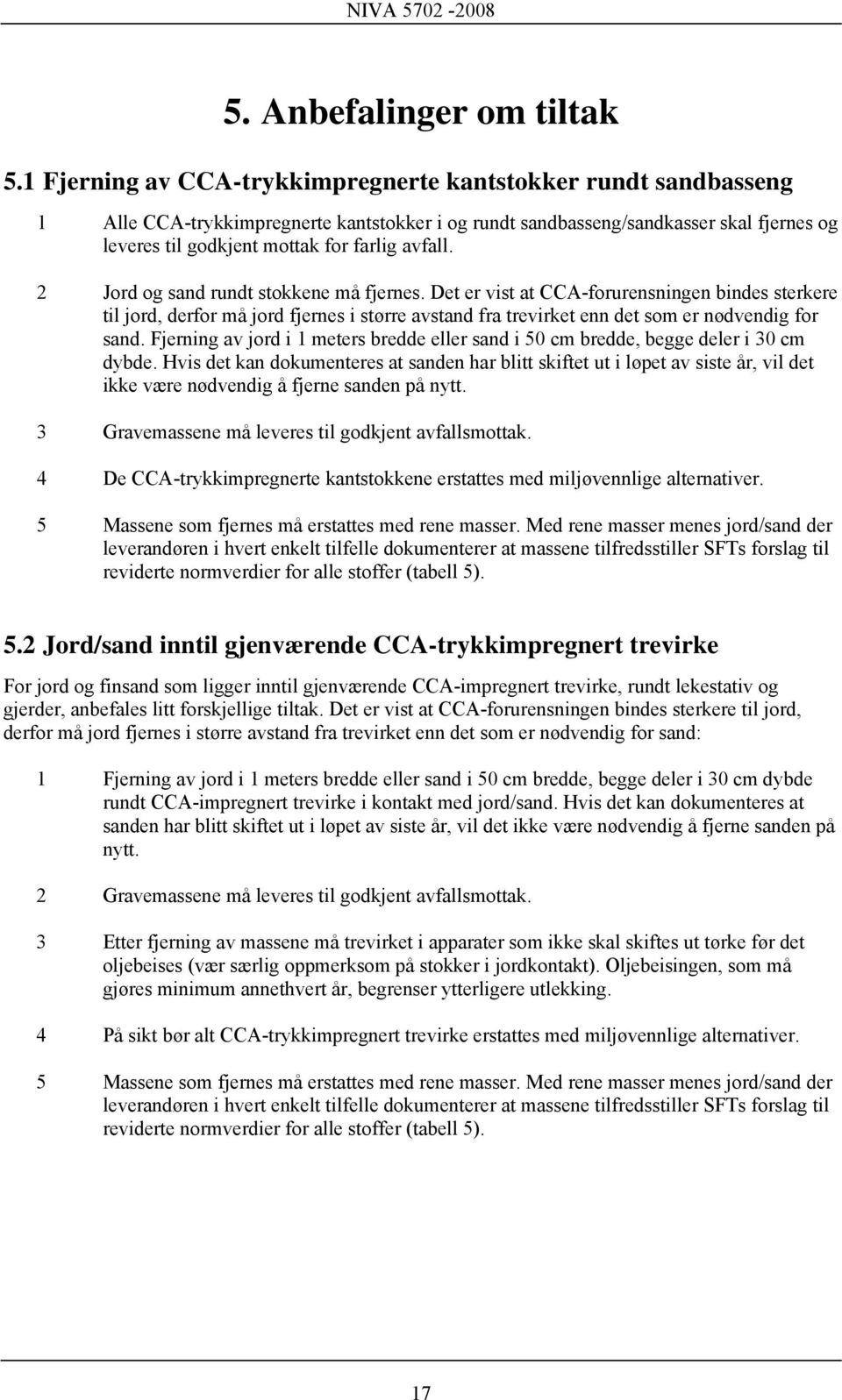 avfall. 2 Jord og sand rundt stokkene må fjernes. Det er vist at CCA-forurensningen bindes sterkere til jord, derfor må jord fjernes i større avstand fra trevirket enn det som er nødvendig for sand.