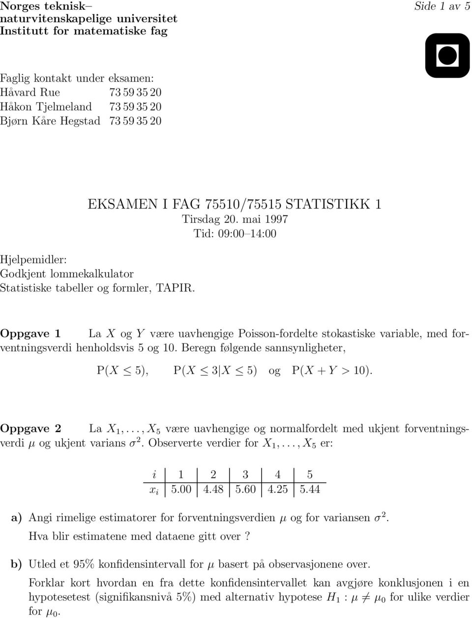 Oppgave 1 La X og Y være uavhengige Poisson-fordelte stokastiske variable, med forventningsverdi henholdsvis 5 og 10. Beregn følgende sannsynligheter, P(X 5), P(X 3 X 5) og P(X + Y > 10).