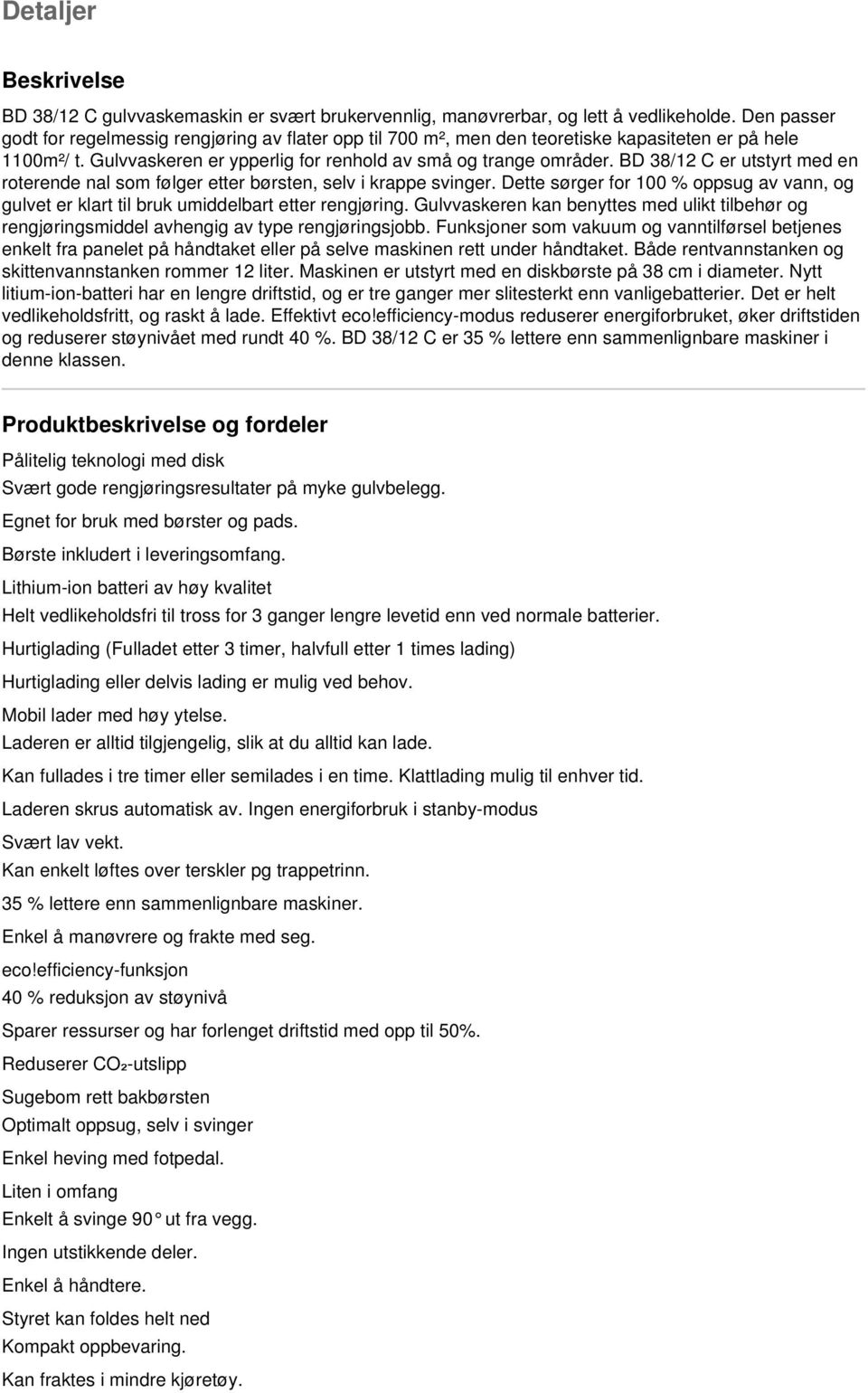 BD 38/12 C er utstyrt med en roterende nal som følger etter børsten, selv i krappe svinger. Dette sørger for 100 % oppsug av vann, og gulvet er klart til bruk umiddelbart etter rengjøring.