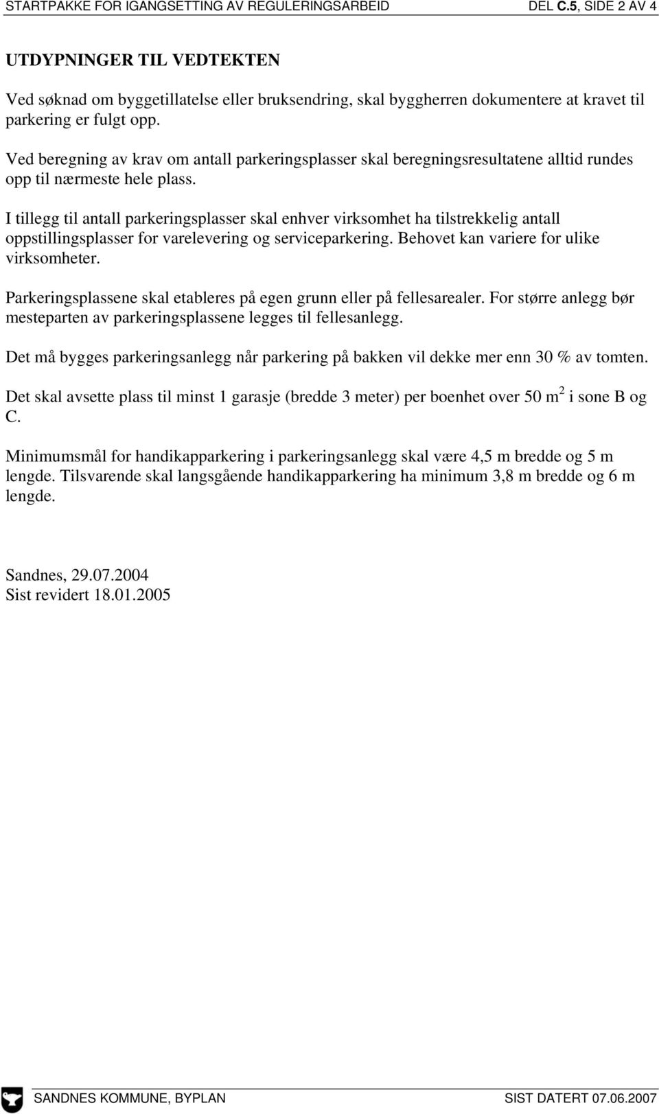 Ved beregning av krav om antall parkeringsplasser skal beregningsresultatene alltid rundes opp til nærmeste hele plass.