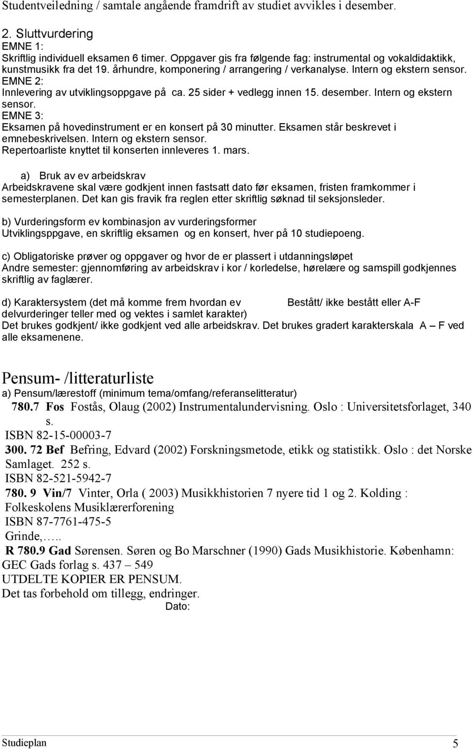 EMNE 2: Innlevering av utviklingsoppgave på ca. 25 sider + vedlegg innen 15. desember. Intern og ekstern sensor. EMNE 3: Eksamen på hovedinstrument er en konsert på 30 minutter.