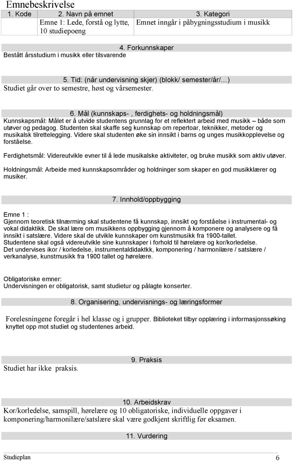 Mål (kunnskaps-, ferdighets- og holdningsmål) Kunnskapsmål: Målet er å utvide studentens grunnlag for et reflektert arbeid med musikk både som utøver og pedagog.