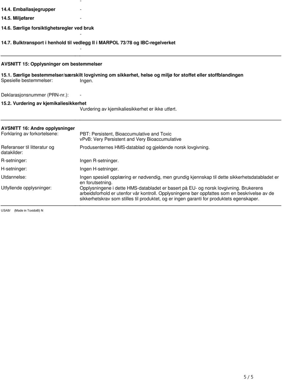 : Opplysninger om bestemmelser 15.1. Særlige bestemmelser/særskilt lovgivning om sikkerhet, helse og miljø for stoffet eller stoffblandingen Spesielle bestemmelser: Ingen. Deklarasjonsnummer (PRNnr.