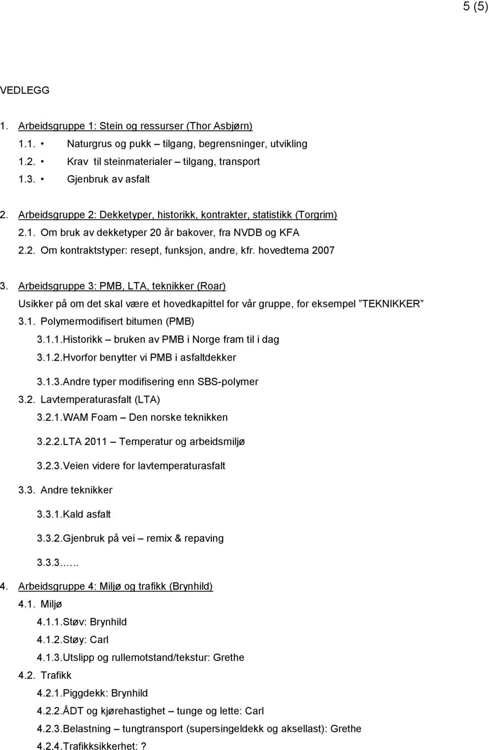 hovedtema 2007 3. Arbeidsgruppe 3: PMB, LTA, teknikker (Roar) Usikker på om det skal være et hovedkapittel for vår gruppe, for eksempel TEKNIKKER 3.1. Polymermodifisert bitumen (PMB) 3.1.1. Historikk bruken av PMB i Norge fram til i dag 3.