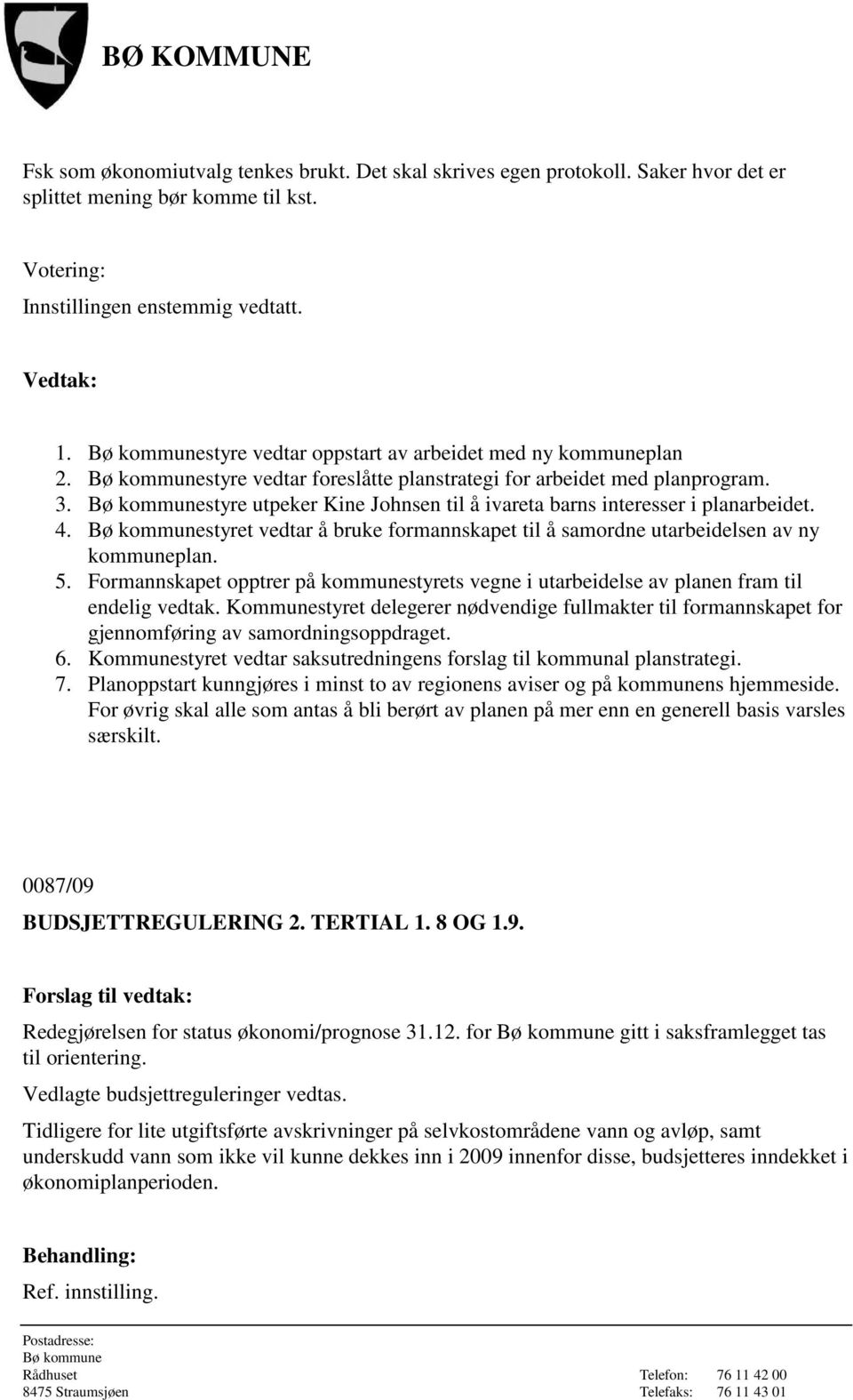 4. styret vedtar å bruke formannskapet til å samordne utarbeidelsen av ny kommuneplan. 5. Formannskapet opptrer på kommunestyrets vegne i utarbeidelse av planen fram til endelig vedtak.