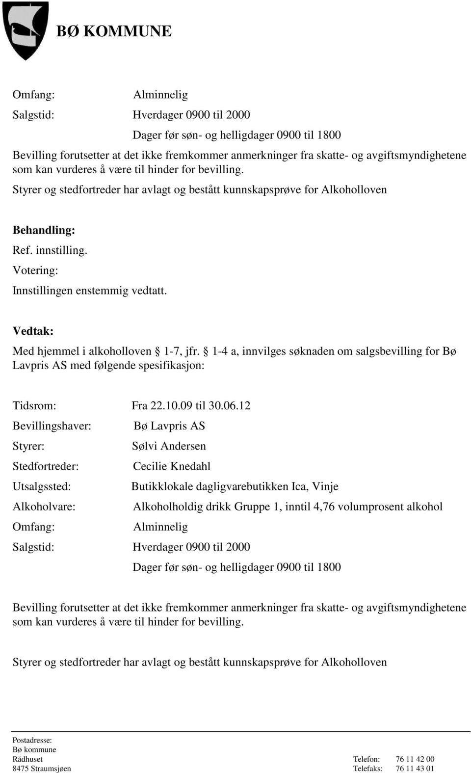 Med hjemmel i alkoholloven 1-7, jfr. 1-4 a, innvilges søknaden om salgsbevilling for Bø Lavpris AS med følgende spesifikasjon: Tidsrom: Fra 22.10.09 til 30.06.