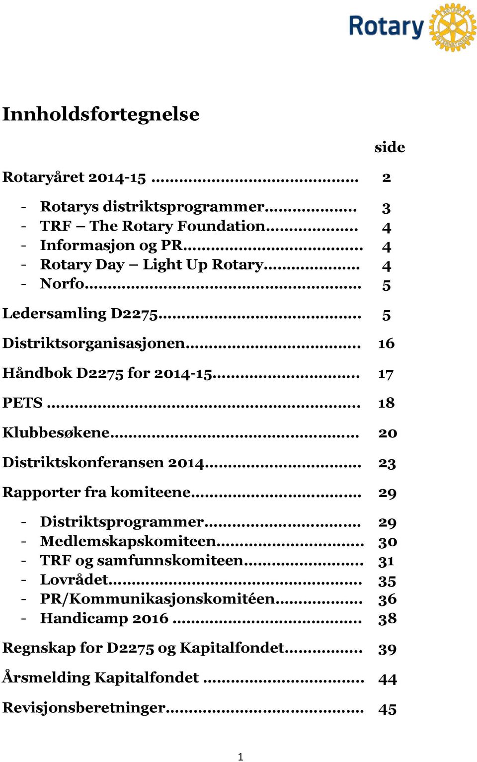 . 18 Klubbesøkene 20 Distriktskonferansen 2014. 23 Rapporter fra komiteene. 29 - Distriktsprogrammer. 29 - Medlemskapskomiteen.