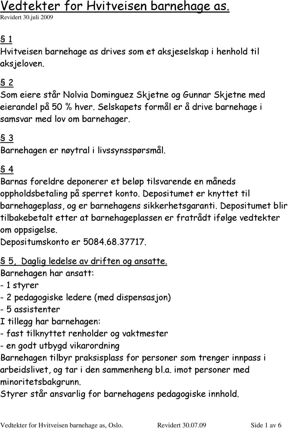 3 Barnehagen er nøytral i livssynsspørsmål. 4 Barnas foreldre deponerer et beløp tilsvarende en måneds oppholdsbetaling på sperret konto.