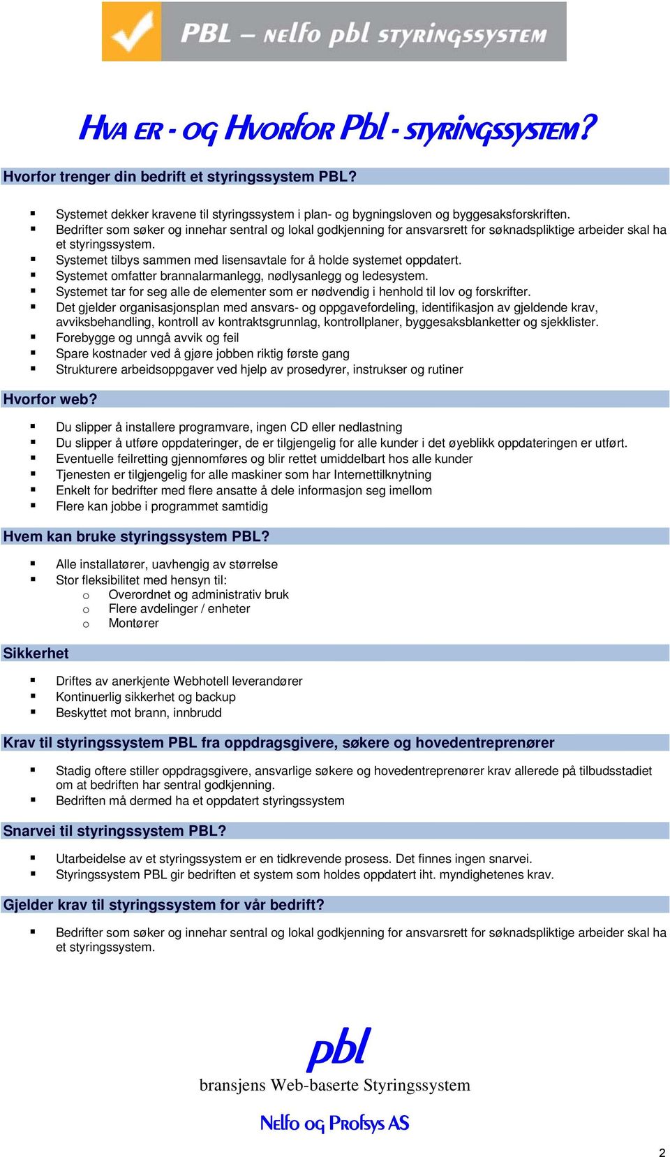 Systemet tilbys sammen med lisensavtale for å holde systemet oppdatert. Systemet omfatter brannalarmanlegg, nødlysanlegg og ledesystem.