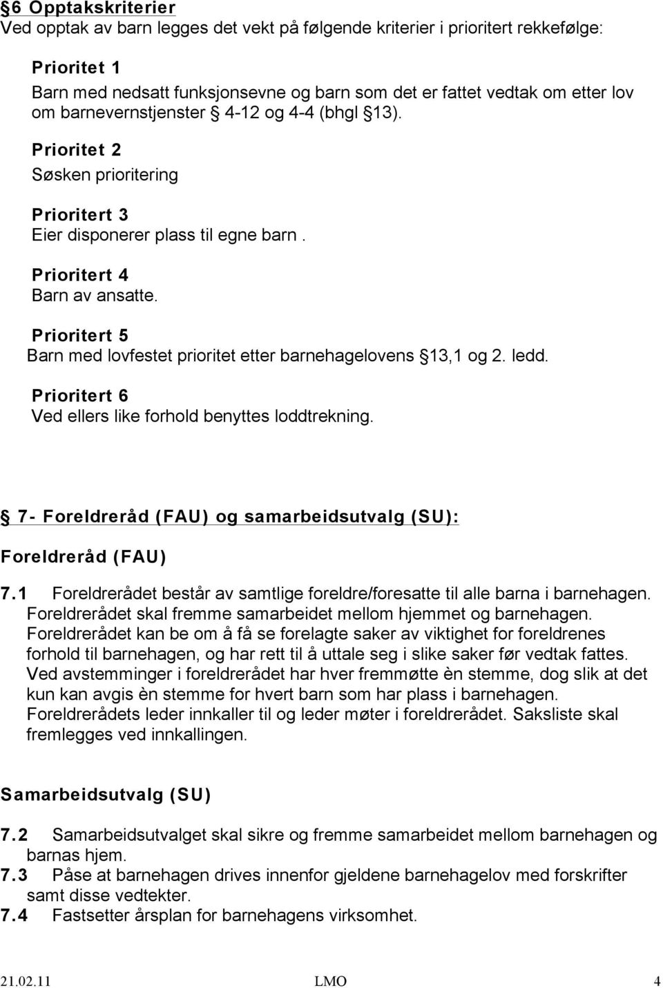 Prioritert 5 Barn med lovfestet prioritet etter barnehagelovens 13,1 og 2. ledd. Prioritert 6 Ved ellers like forhold benyttes loddtrekning.