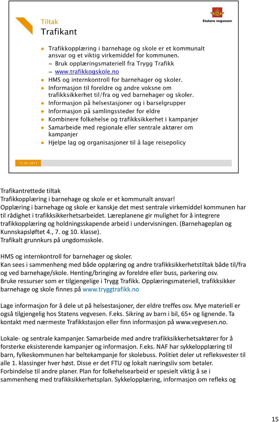 Læreplanene gir mulighet for å integrere trafikkopplæring og holdningsskapende arbeid i undervisningen. (Barnehageplan og Kunnskapsløftet 4., 7. og 10. klasse). Trafikalt grunnkurs på ungdomsskole.