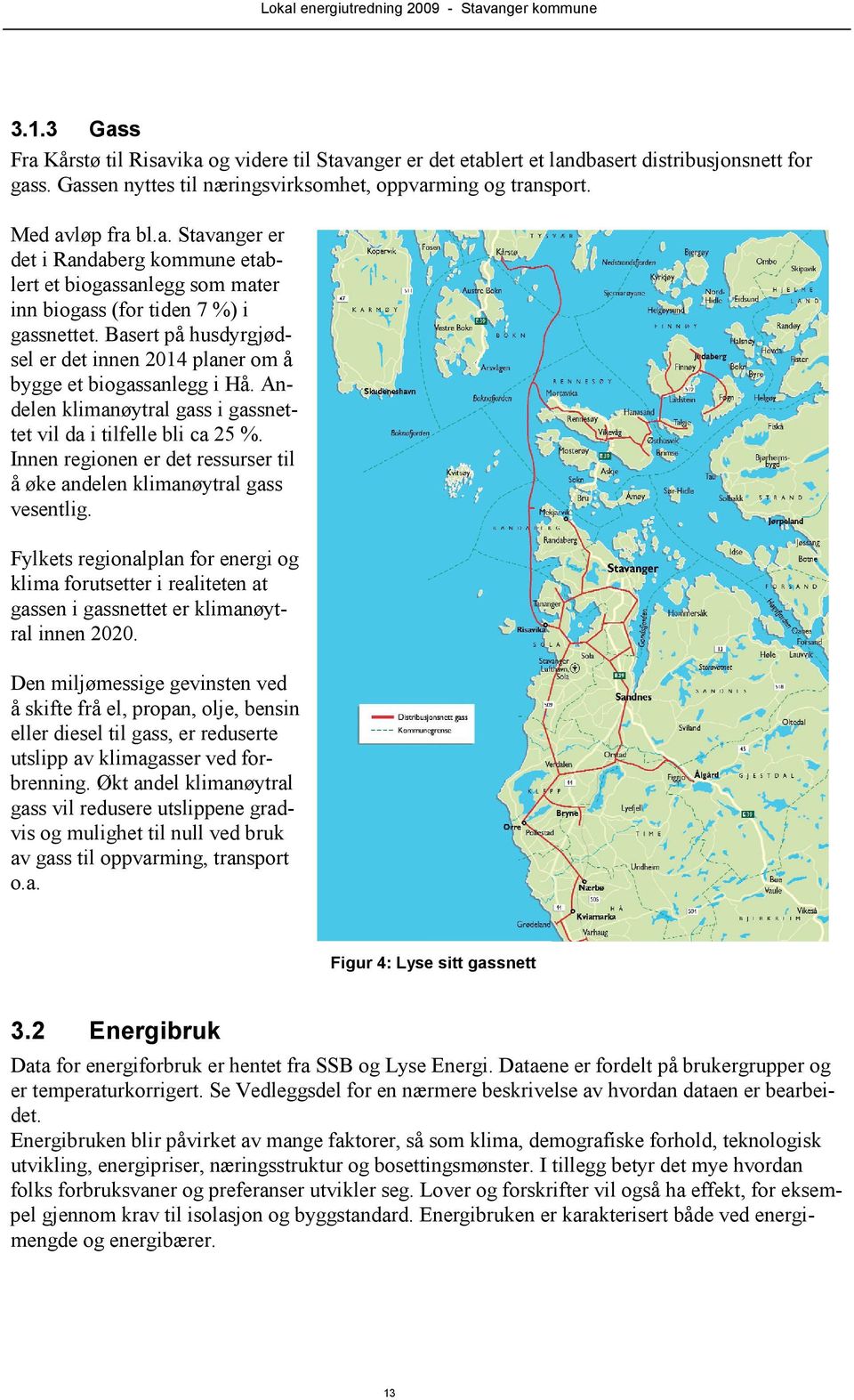 Basert på husdyrgjødsel er det innen 2014 planer om å bygge et biogassanlegg i Hå. Andelen klimanøytral gass i gassnettet vil da i tilfelle bli ca 25 %.