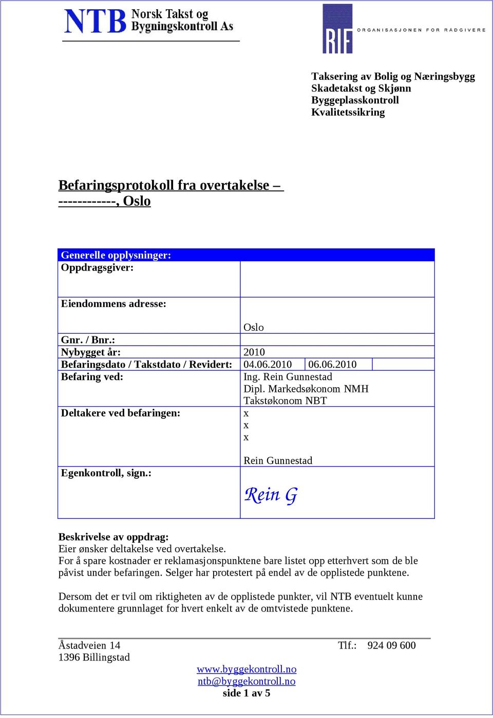 Markedsøkonom NMH Takstøkonom NBT Deltakere ved befaringen: Egenkontroll, sign.: Rein Gunnestad Rein G Beskrivelse av oppdrag: Eier ønsker deltakelse ved overtakelse.