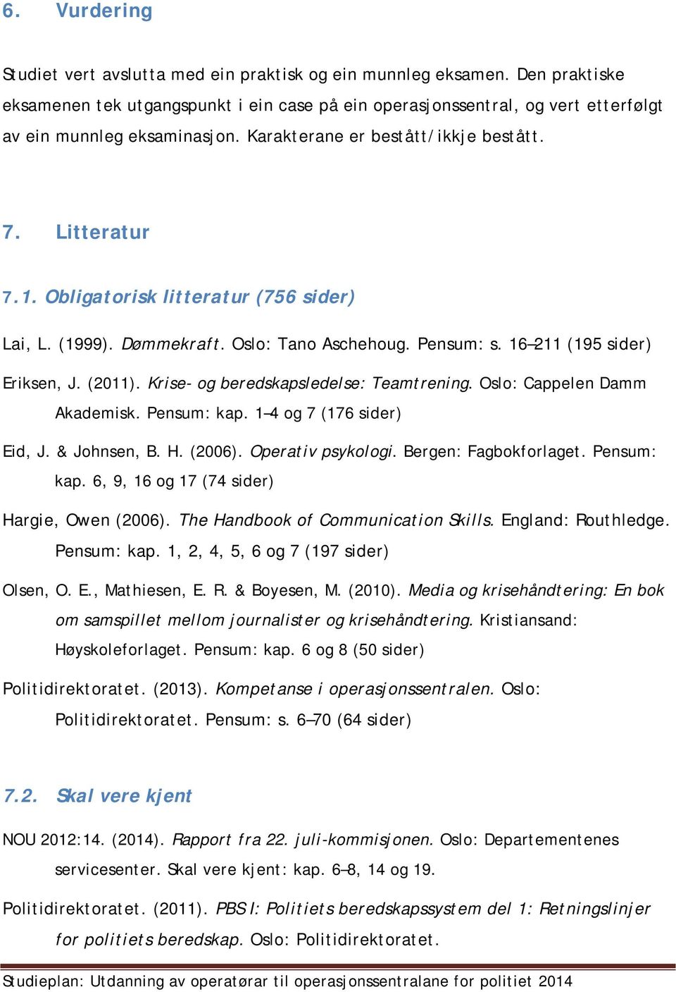 Obligatorisk litteratur (756 sider) Lai, L. (1999). Dømmekraft. Oslo: Tano Aschehoug. Pensum: s. 16 211 (195 sider) Eriksen, J. (2011). Krise- og beredskapsledelse: Teamtrening.