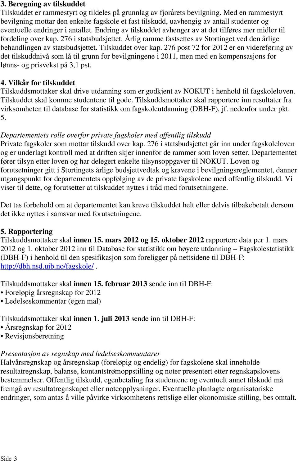 Endring av tilskuddet avhenger av at det tilføres mer midler til fordeling over kap. 276 i statsbudsjettet. Årlig ramme fastsettes av Stortinget ved den årlige behandlingen av statsbudsjettet.