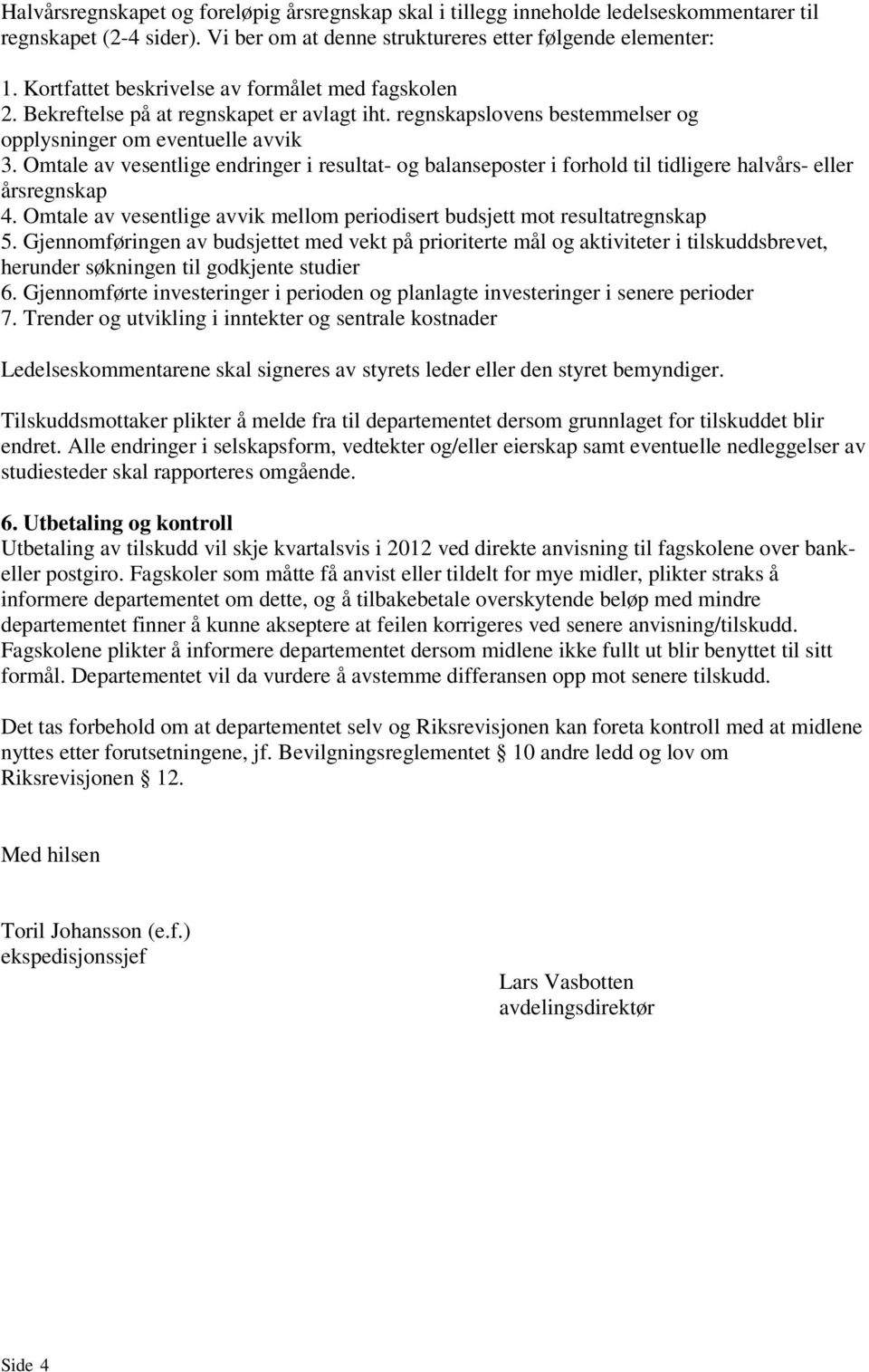 Omtale av vesentlige endringer i resultat- og balanseposter i forhold til tidligere halvårs- eller årsregnskap 4. Omtale av vesentlige avvik mellom periodisert budsjett mot resultatregnskap 5.