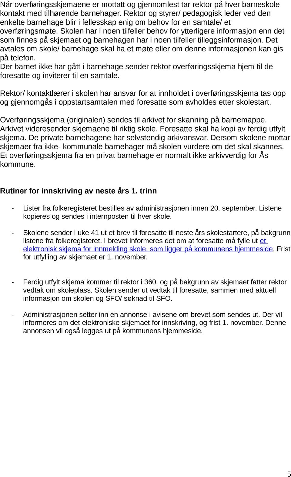 Skolen har i noen tilfeller behov for ytterligere informasjon enn det som finnes på skjemaet og barnehagen har i noen tilfeller tilleggsinformasjon.