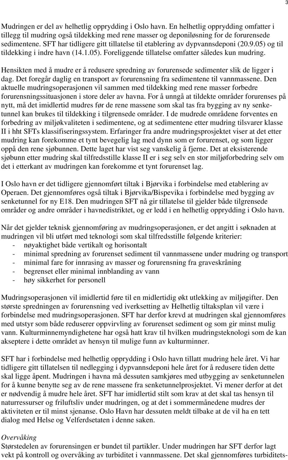 Hensikten med å mudre er å redusere spredning av forurensede sedimenter slik de ligger i dag. Det foregår daglig en transport av forurensning fra sedimentene til vannmassene.