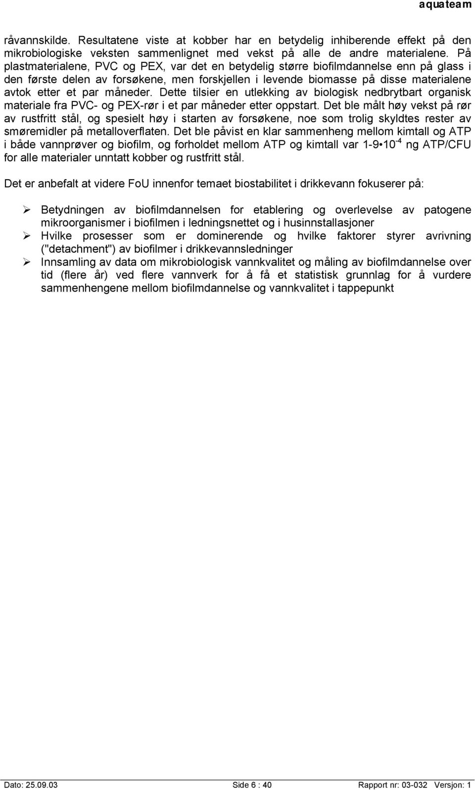 måneder. Dette tilsier en utlekking av biologisk nedbrytbart organisk materiale fra PVC- og PEX-rør i et par måneder etter oppstart.