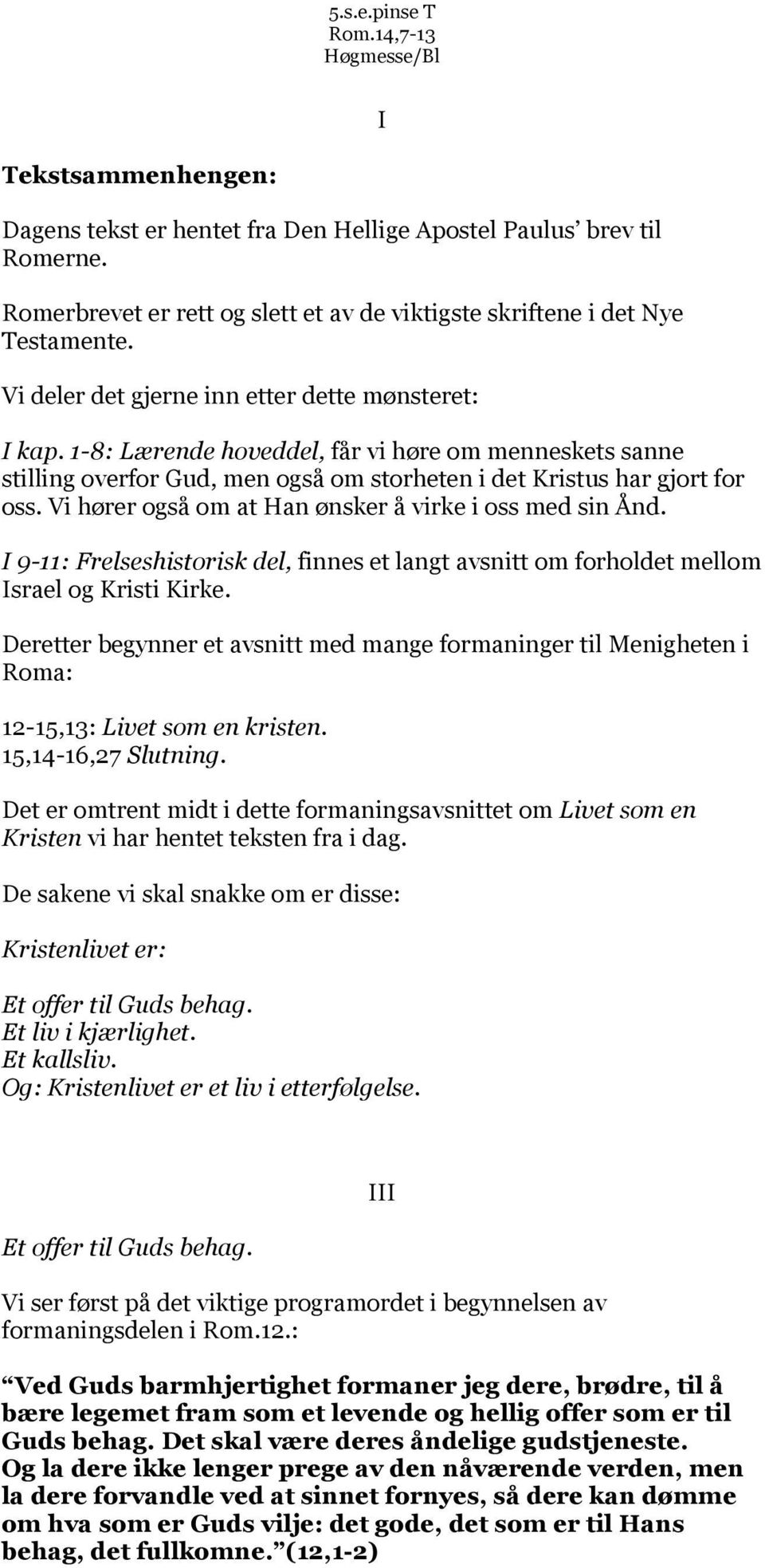 1-8: Lærende hoveddel, får vi høre om menneskets sanne stilling overfor Gud, men også om storheten i det Kristus har gjort for oss. Vi hører også om at Han ønsker å virke i oss med sin Ånd.