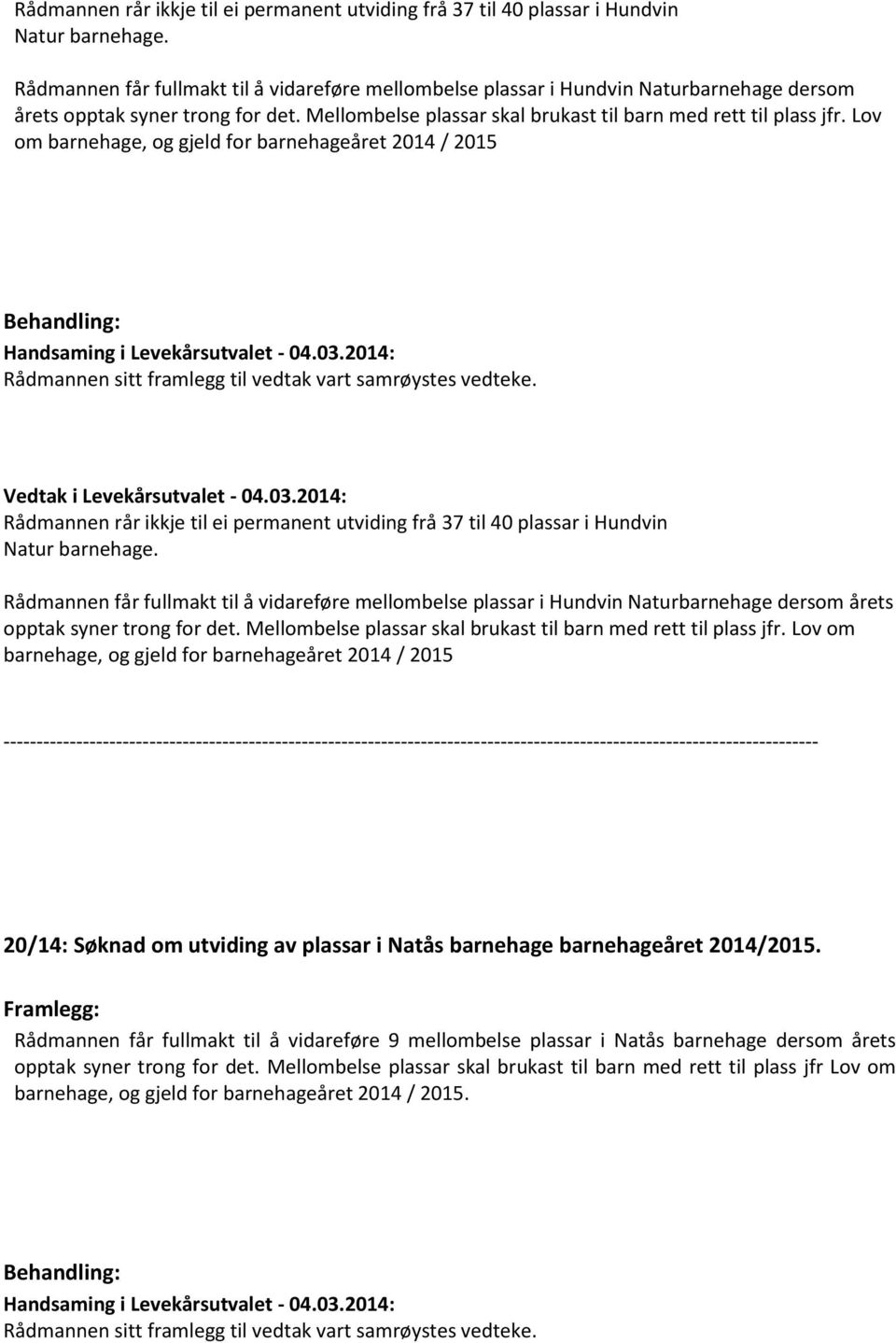 Lov om barnehage, og gjeld for barnehageåret 2014 / 2015 Rådmannen sitt framlegg til vedtak vart samrøystes vedteke.