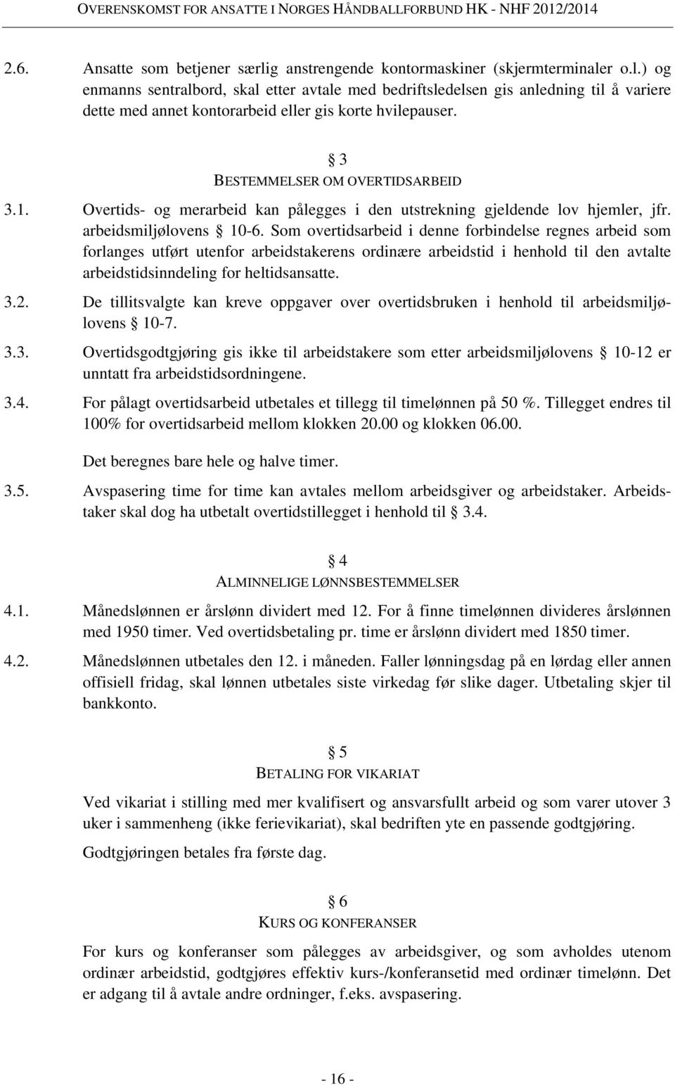 Som overtidsarbeid i denne forbindelse regnes arbeid som forlanges utført utenfor arbeidstakerens ordinære arbeidstid i henhold til den avtalte arbeidstidsinndeling for heltidsansatte. 3.2.