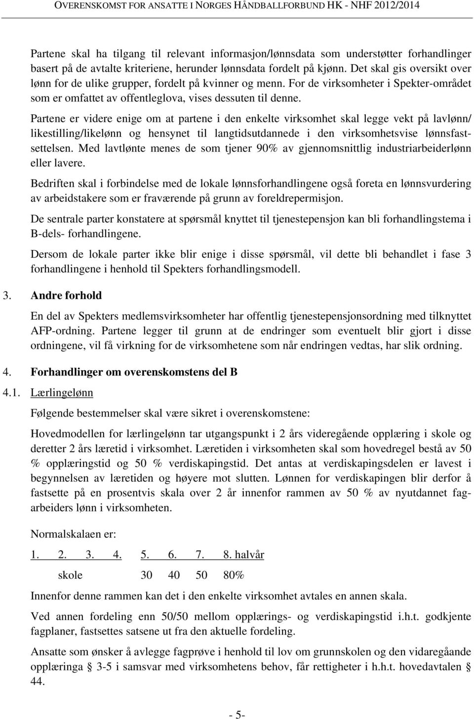 Partene er videre enige om at partene i den enkelte virksomhet skal legge vekt på lavlønn/ likestilling/likelønn og hensynet til langtidsutdannede i den virksomhetsvise lønnsfastsettelsen.