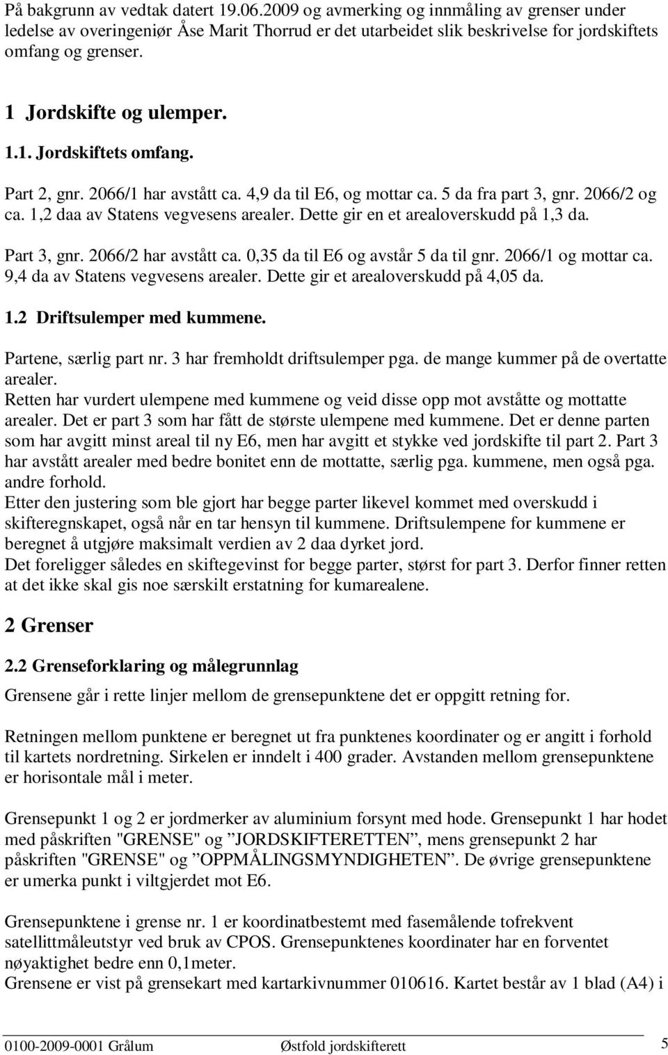 Dette gir en et arealoverskudd på 1,3 da. Part 3, gnr. 2066/2 har avstått ca. 0,35 da til E6 og avstår 5 da til gnr. 2066/1 og mottar ca. 9,4 da av Statens vegvesens arealer.