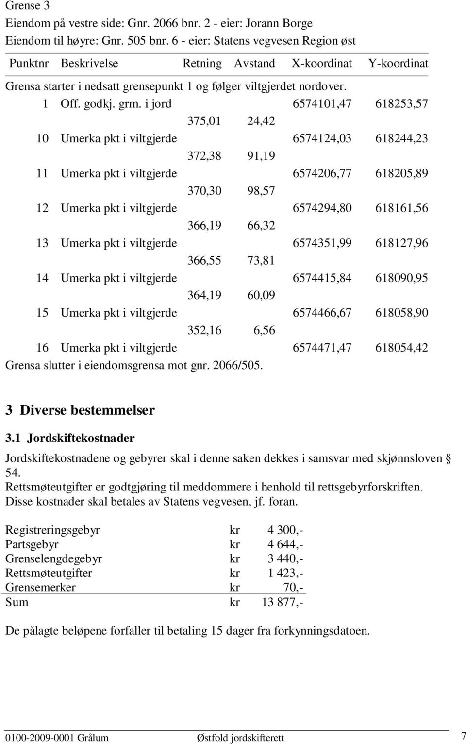 i jord 6574101,47 618253,57 375,01 24,42 10 Umerka pkt i viltgjerde 6574124,03 618244,23 372,38 91,19 11 Umerka pkt i viltgjerde 6574206,77 618205,89 370,30 98,57 12 Umerka pkt i viltgjerde