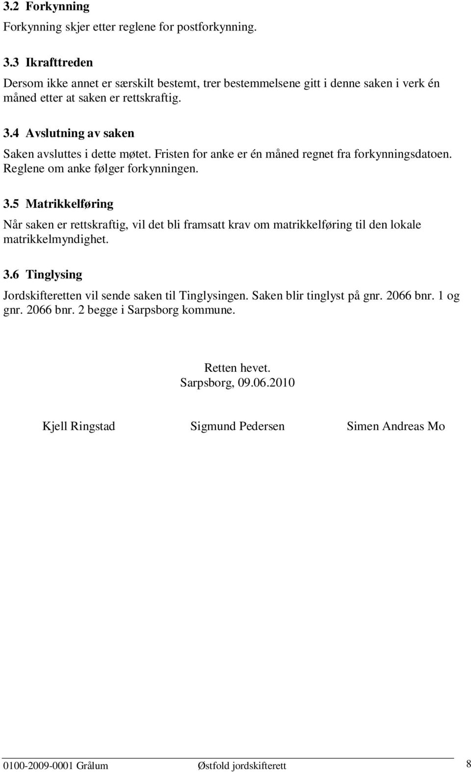 4 Avslutning av saken Saken avsluttes i dette møtet. Fristen for anke er én måned regnet fra forkynningsdatoen. Reglene om anke følger forkynningen. 3.