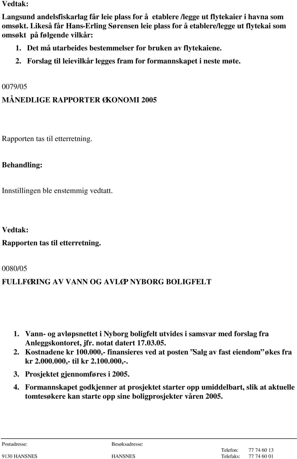 Forslag til leievilkår legges fram for formannskapet i neste møte. 0079/05 MÅNEDLIGE RAPPORTER ØKONOMI 2005 Rapporten tas til etterretning. Innstillingen ble enstemmig vedtatt.