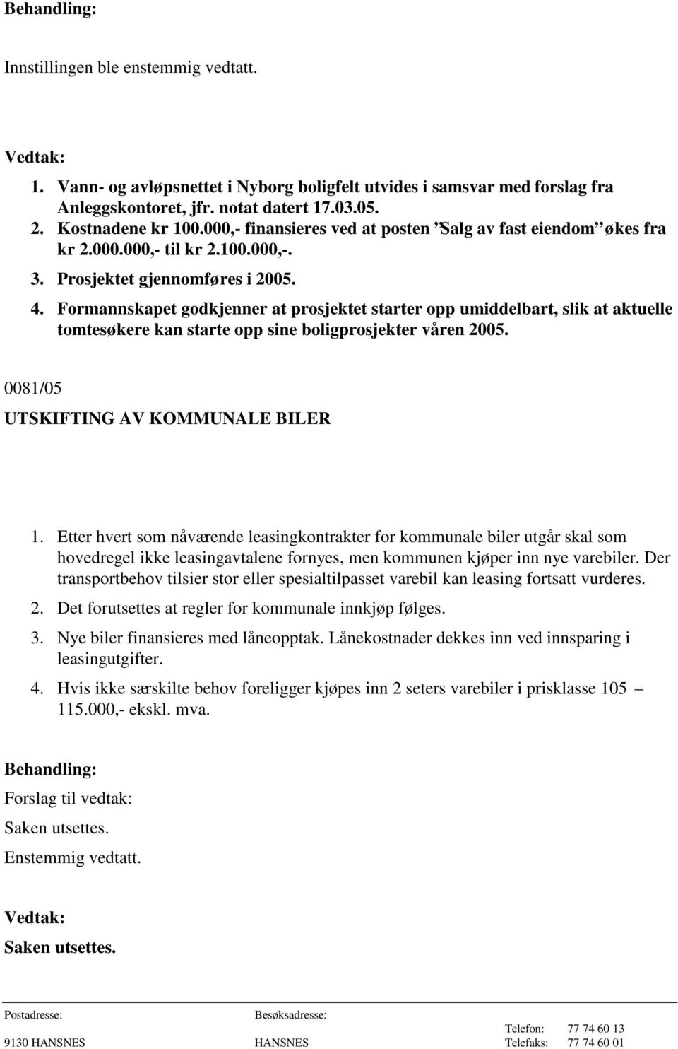 Formannskapet godkjenner at prosjektet starter opp umiddelbart, slik at aktuelle tomtesøkere kan starte opp sine boligprosjekter våren 2005. 0081/05 UTSKIFTING AV KOMMUNALE BILER 1.