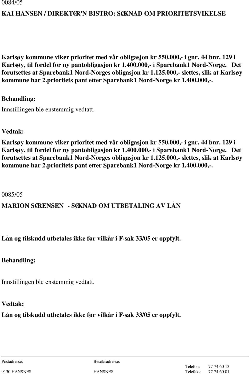 Karlsøy kommune viker prioritet med vår obligasjon kr 550.000,- i gnr. 44 bnr. 129 i Karlsøy, til fordel for ny pantobligasjon kr 1.400.000,- i Sparebank1 Nord-Norge.