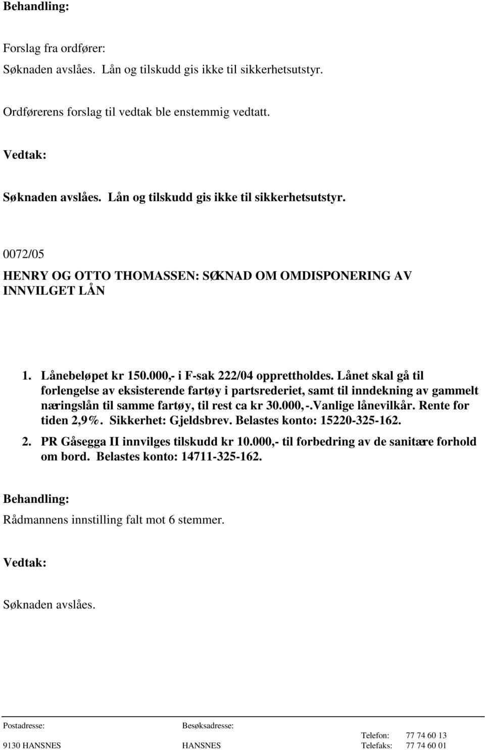 Lånet skal gå til forlengelse av eksisterende fartøy i partsrederiet, samt til inndekning av gammelt næringslån til samme fartøy, til rest ca kr 30.000,-.Vanlige lånevilkår.