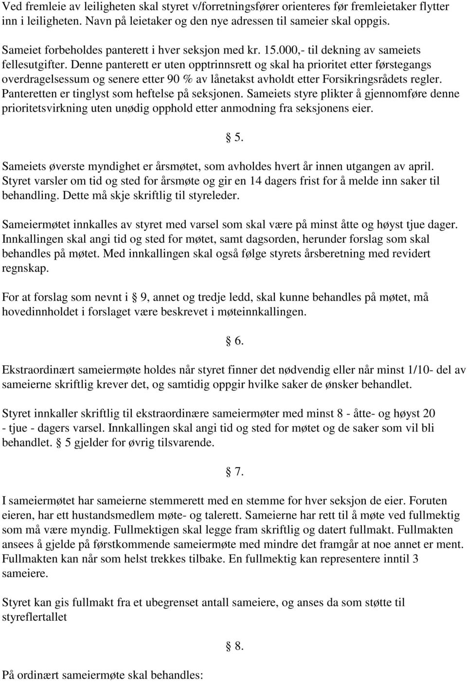 Denne panterett er uten opptrinnsrett og skal ha prioritet etter førstegangs overdragelsessum og senere etter 90 % av lånetakst avholdt etter Forsikringsrådets regler.