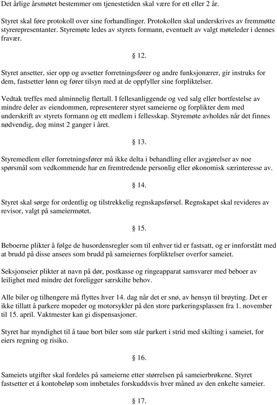 Styret ansetter, sier opp og avsetter forretningsfører og andre funksjonærer, gir instruks for dem, fastsetter lønn og fører tilsyn med at de oppfyller sine forpliktelser.