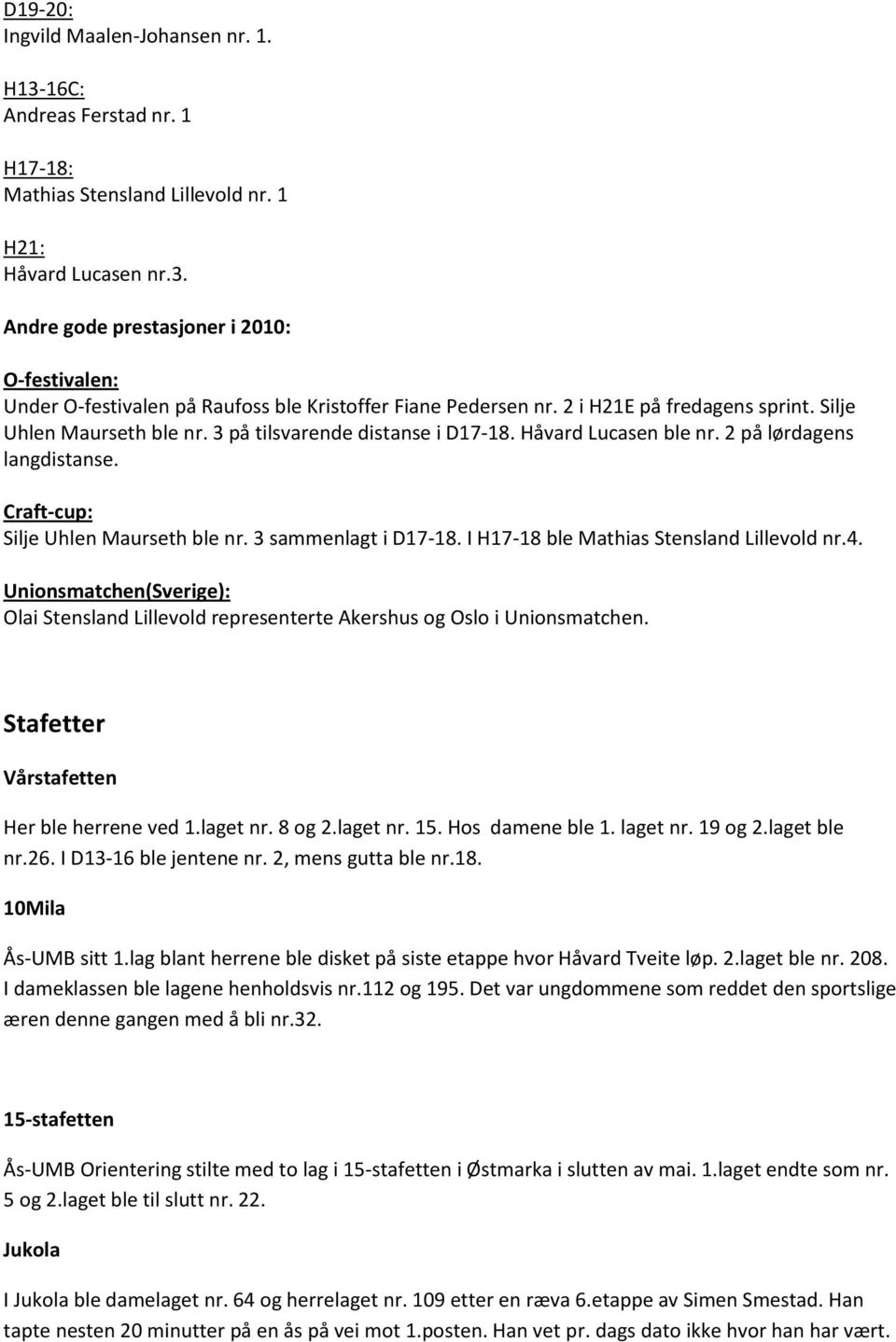 3 sammenlagt i D17-18. I H17-18 ble Mathias Stensland Lillevold nr.4. Unionsmatchen(Sverige): Olai Stensland Lillevold representerte Akershus og Oslo i Unionsmatchen.