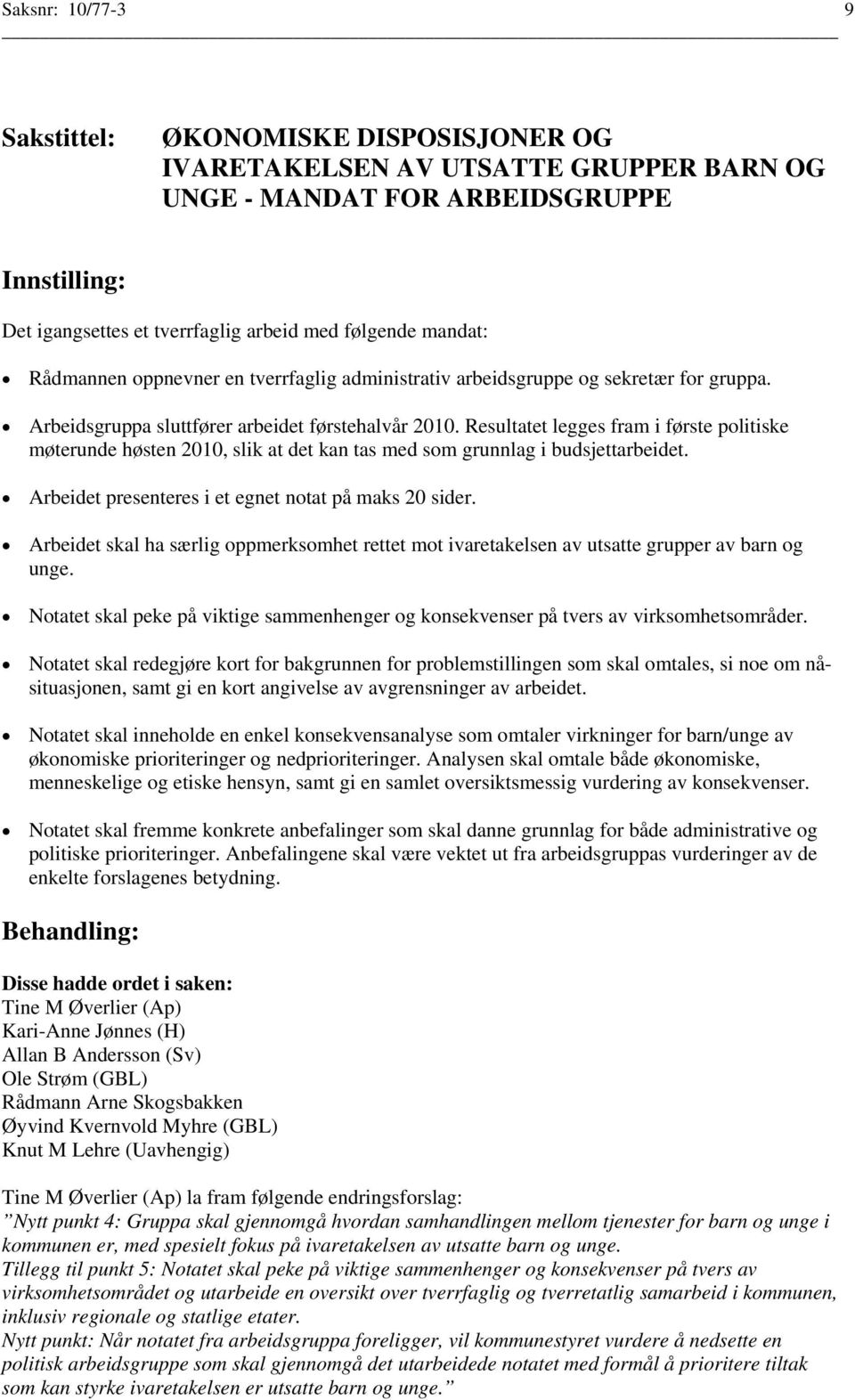 Resultatet legges fram i første politiske møterunde høsten 2010, slik at det kan tas med som grunnlag i budsjettarbeidet. Arbeidet presenteres i et egnet notat på maks 20 sider.