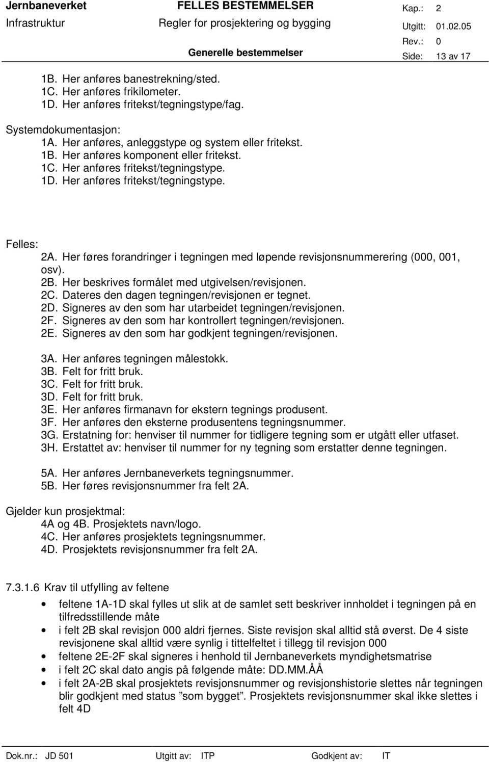 Her føres forandringer i tegningen med løpende revisjonsnummerering (000, 001, osv). 2B. Her beskrives formålet med utgivelsen/revisjonen. 2C. Dateres den dagen tegningen/revisjonen er tegnet. 2D.