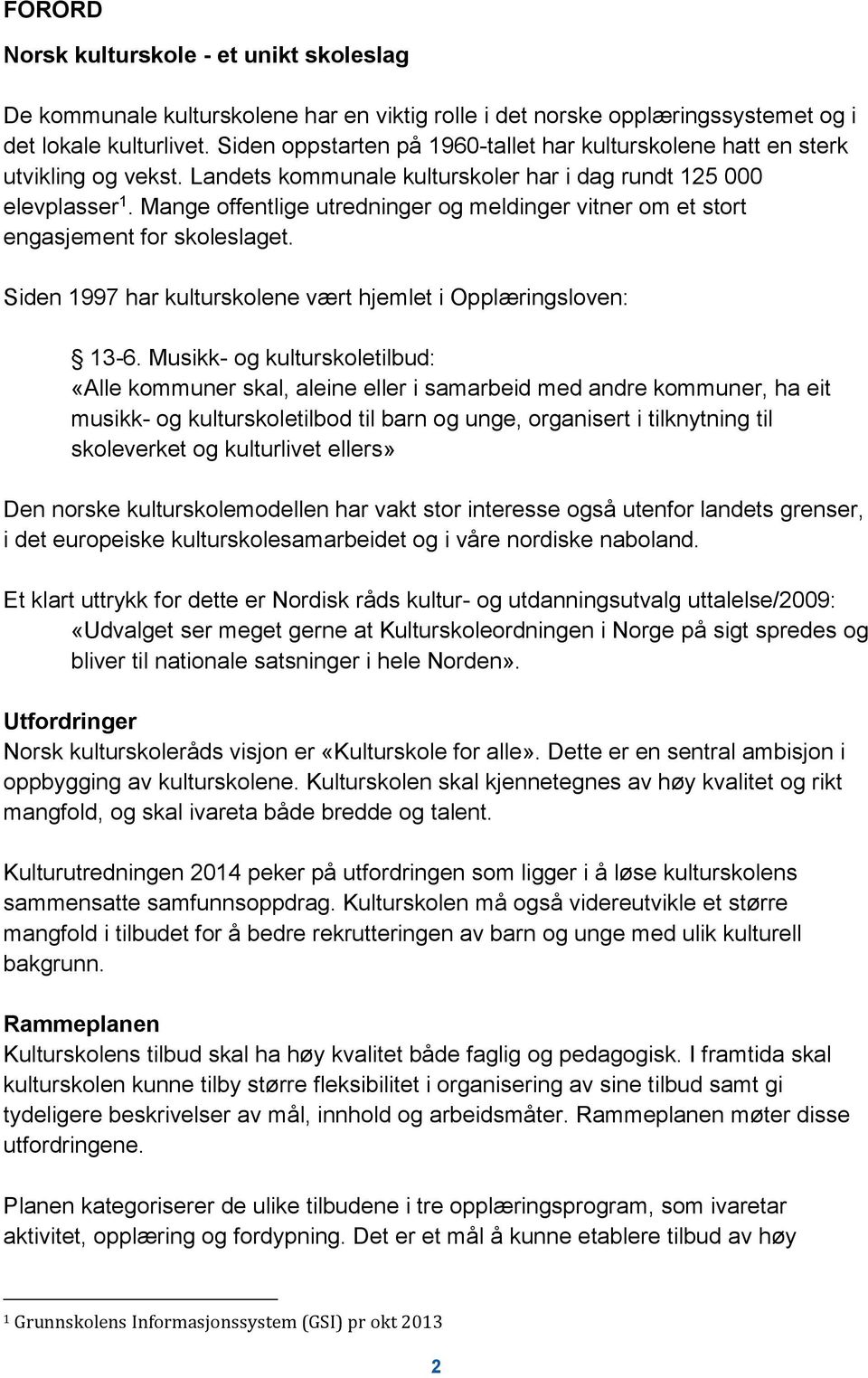 Mange offentlige utredninger og meldinger vitner om et stort engasjement for skoleslaget. Siden 1997 har kulturskolene vært hjemlet i Opplæringsloven: 13-6.