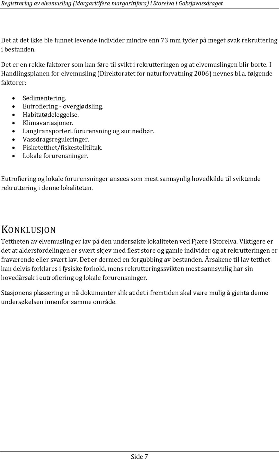 Eutrofiering - overgjødsling. Habitatødeleggelse. Klimavariasjoner. Langtransportert forurensning og sur nedbør. Vassdragsreguleringer. Fisketetthet/fiskestelltiltak. Lokale forurensninger.