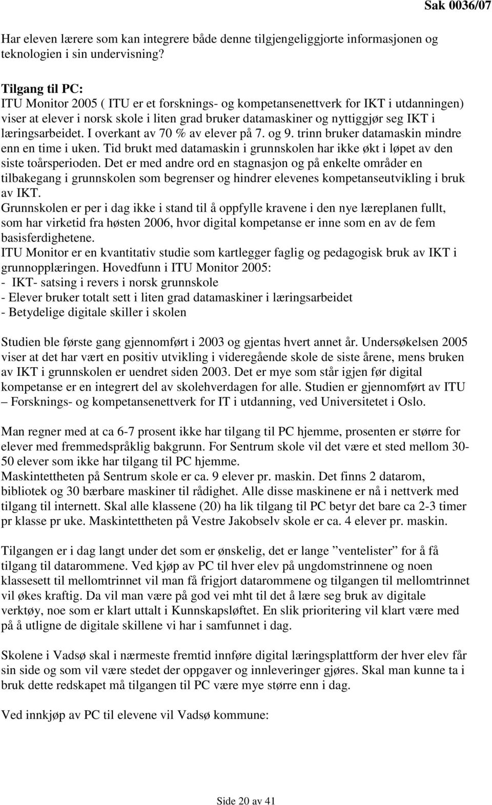 i læringsarbeidet. I overkant av 70 % av elever på 7. og 9. trinn bruker datamaskin mindre enn en time i uken. Tid brukt med datamaskin i grunnskolen har ikke økt i løpet av den siste toårsperioden.