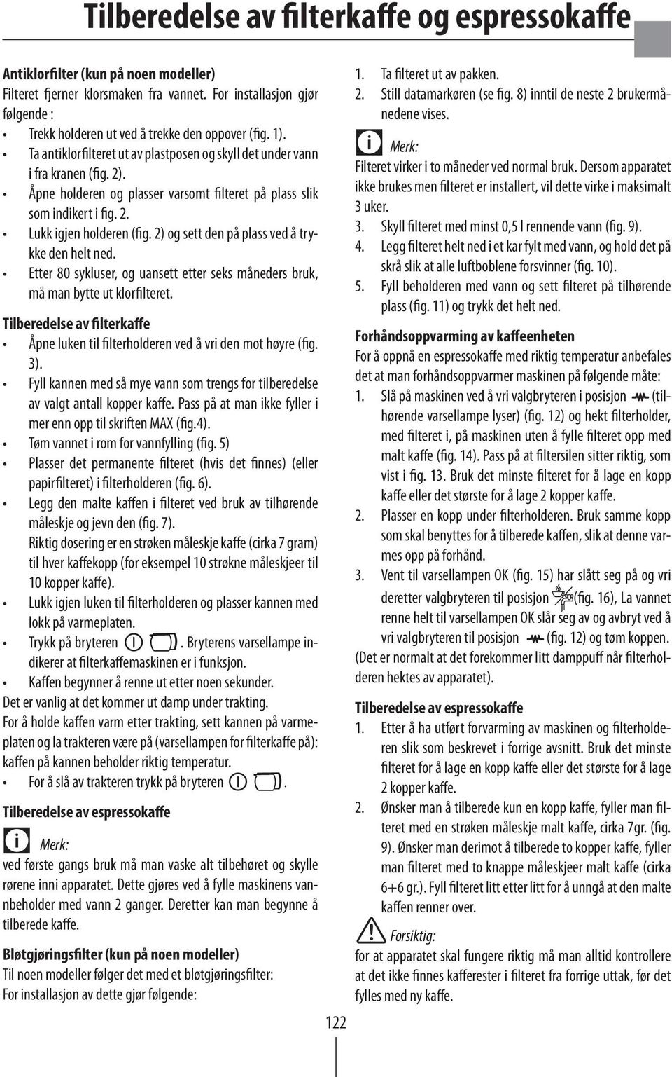 Åpne holderen og plasser varsomt filteret på plass slik som indikert i fig. 2. Lukk igjen holderen (fig. 2) og sett den på plass ved å trykke den helt ned.