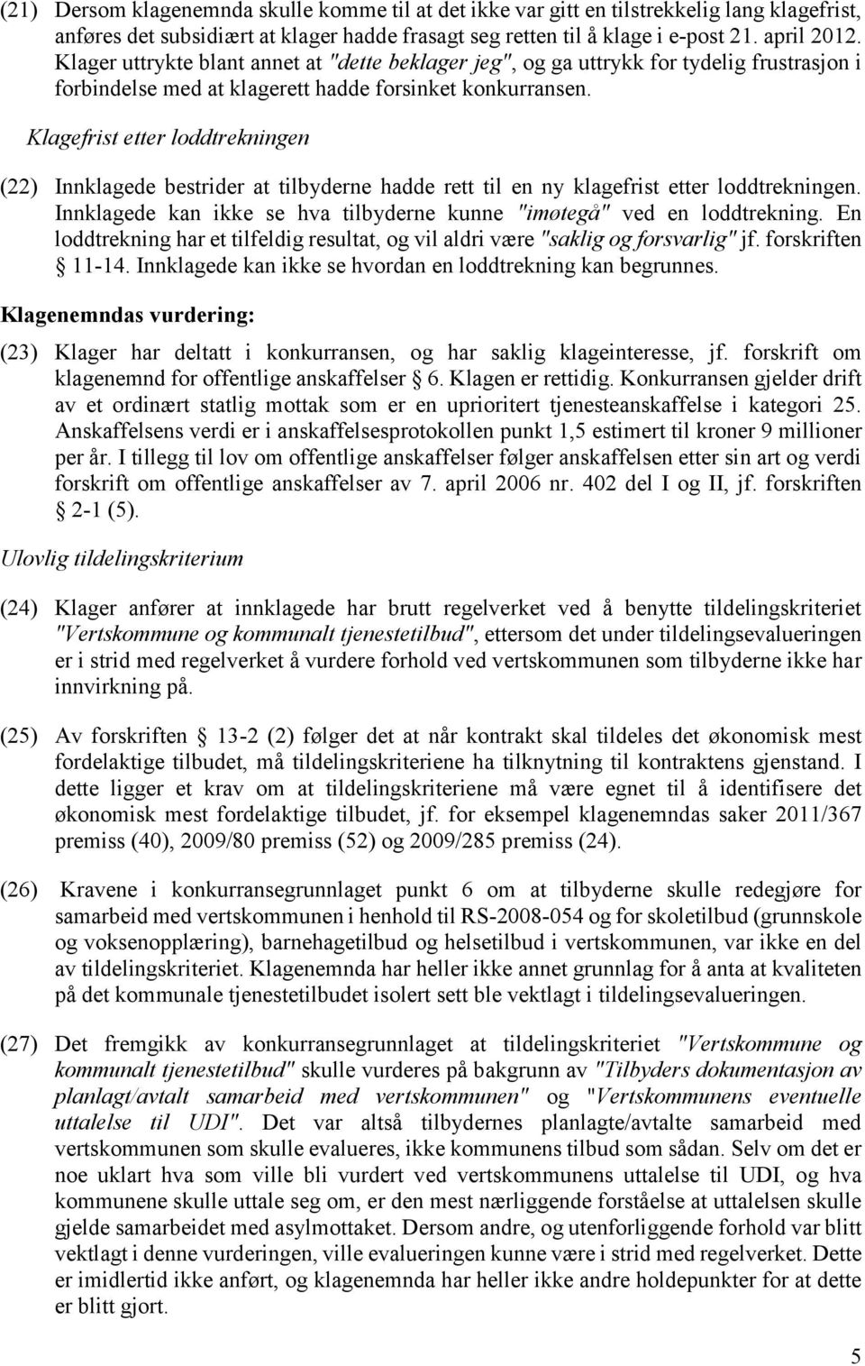 Klagefrist etter loddtrekningen (22) Innklagede bestrider at tilbyderne hadde rett til en ny klagefrist etter loddtrekningen. Innklagede kan ikke se hva tilbyderne kunne "imøtegå" ved en loddtrekning.