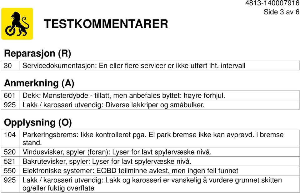 Opplysning (O) 104 520 521 550 925 Parkeringsbrems: Ikke kontrolleret pga. El park bremse ikke kan avprøvd. i bremse stand.