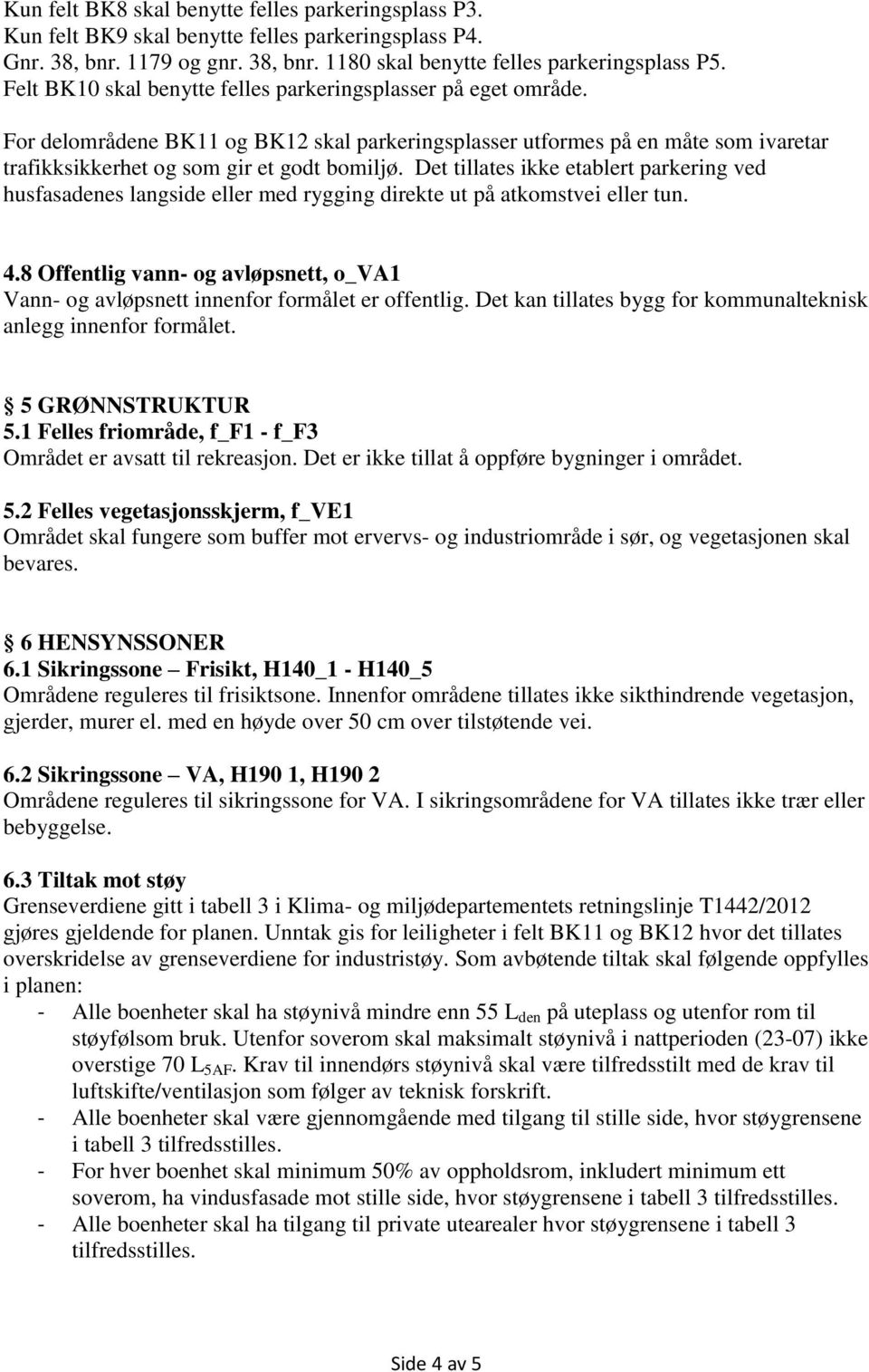 Det tillates ikke etablert parkering ved husfasadenes langside eller med rygging direkte ut på atkomstvei eller tun. 4.