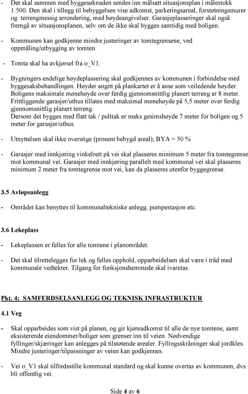 - Kommunen kan godkjenne mindre justeringer av tomtegrensene, ved oppmåling/utbygging av tomten. - Tomta skal ha avkjørsel fra o_v1.