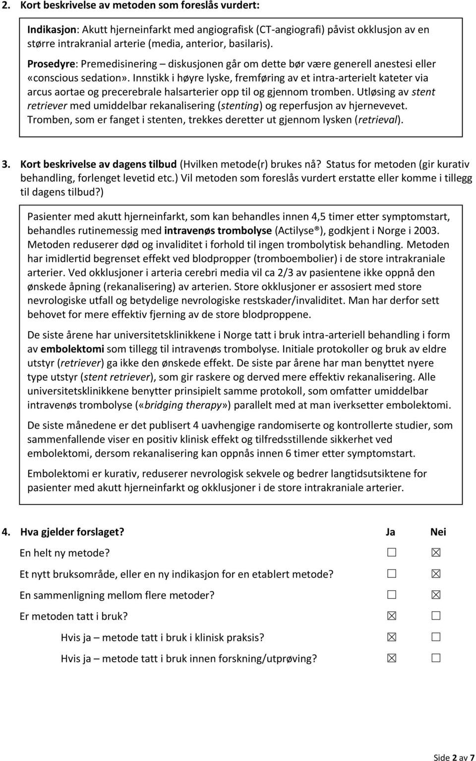 Innstikk i høyre lyske, fremføring av et intra-arterielt kateter via arcus aortae og precerebrale halsarterier opp til og gjennom tromben.